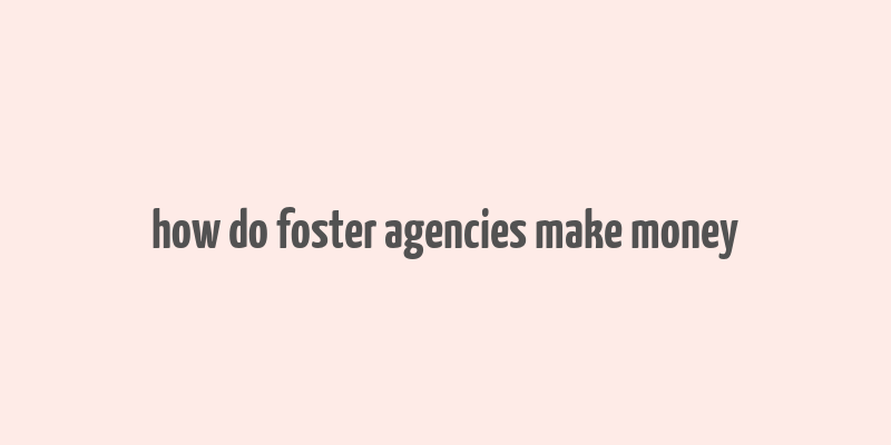 how do foster agencies make money