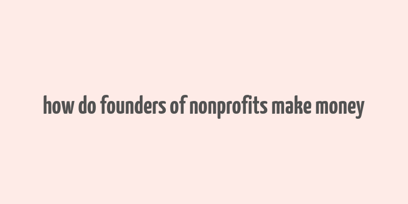 how do founders of nonprofits make money