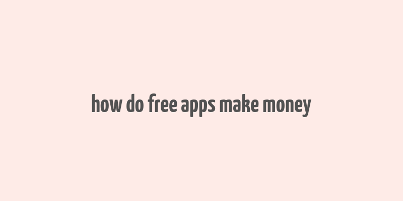 how do free apps make money