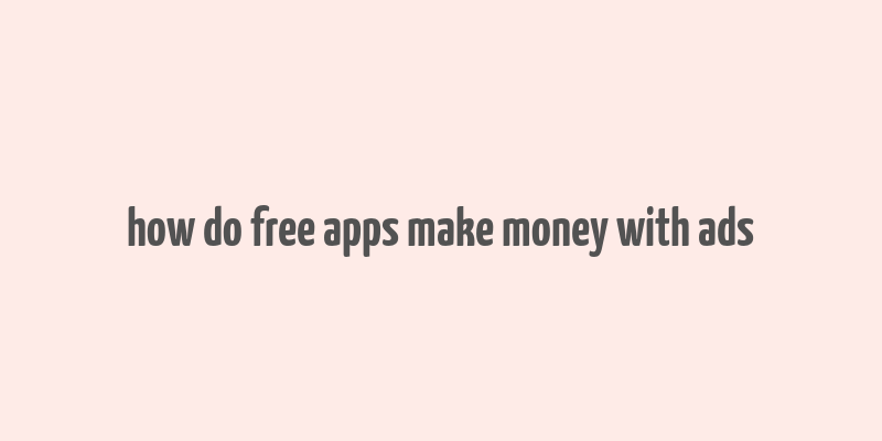 how do free apps make money with ads