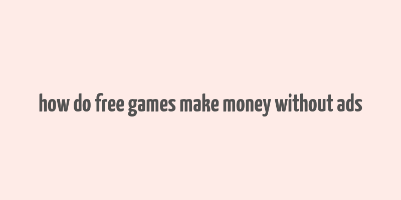 how do free games make money without ads