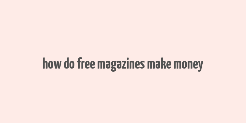 how do free magazines make money