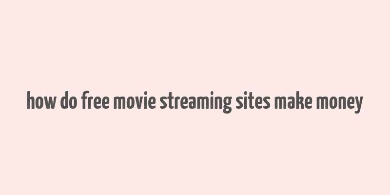 how do free movie streaming sites make money