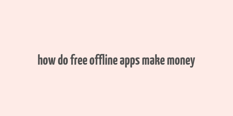 how do free offline apps make money