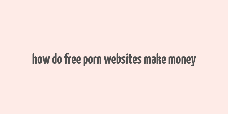 how do free porn websites make money