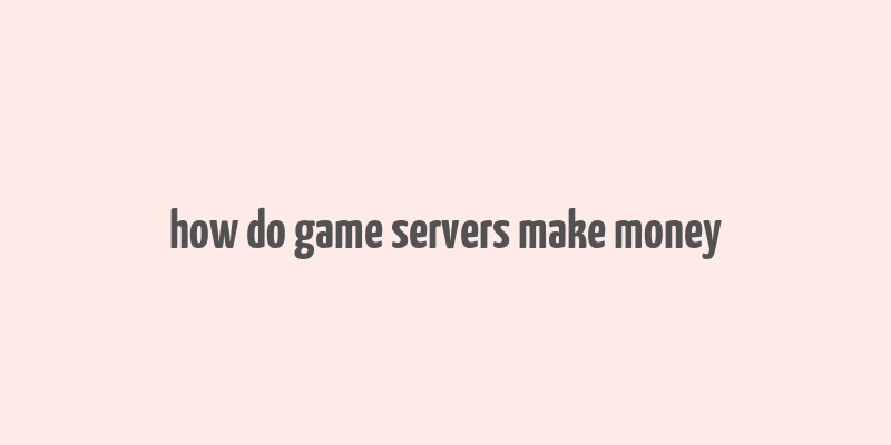 how do game servers make money