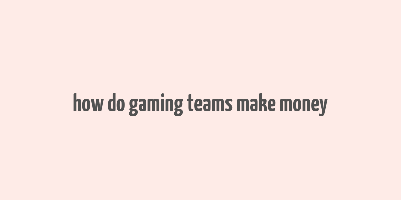 how do gaming teams make money