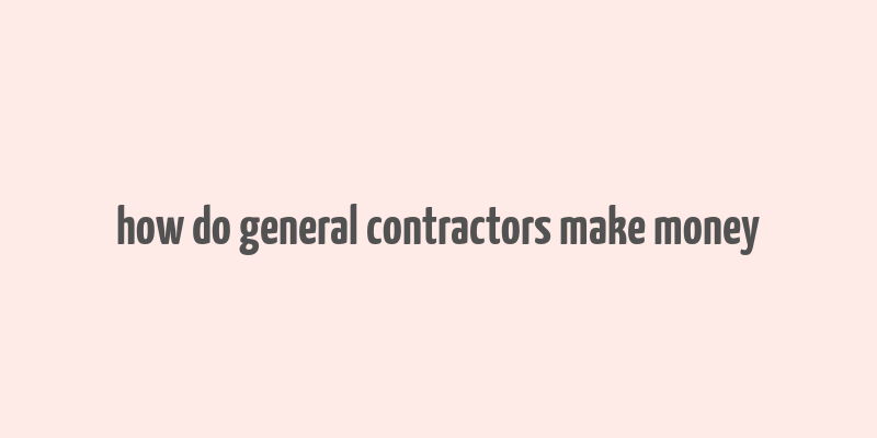 how do general contractors make money