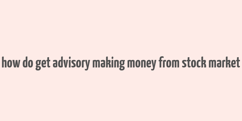 how do get advisory making money from stock market