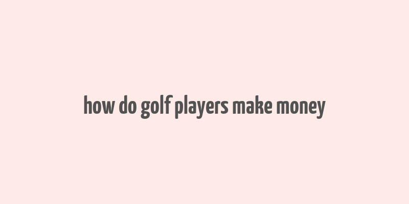 how do golf players make money