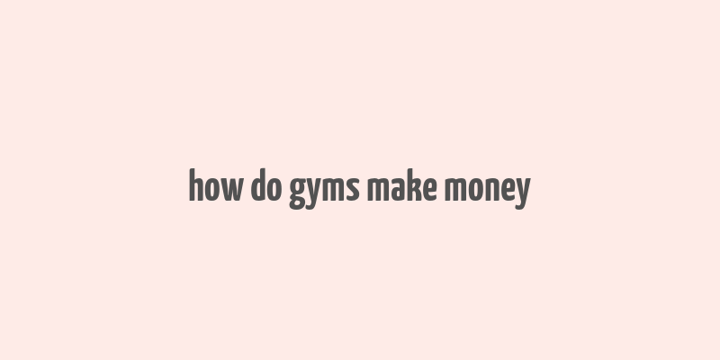 how do gyms make money