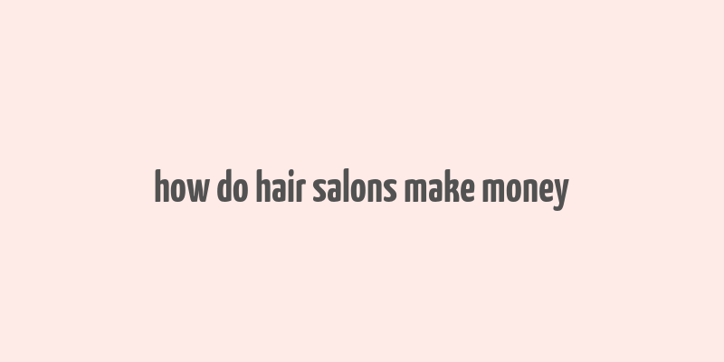 how do hair salons make money