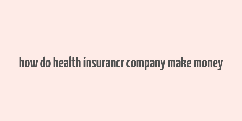 how do health insurancr company make money