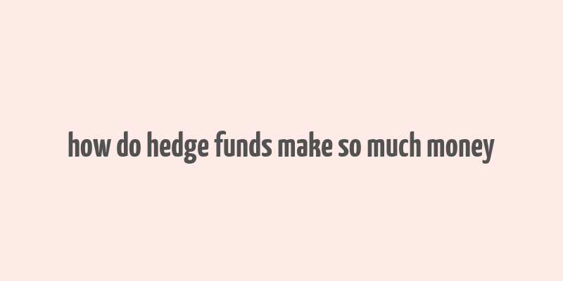 how do hedge funds make so much money