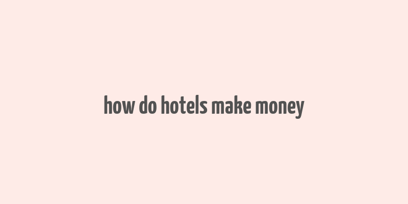 how do hotels make money