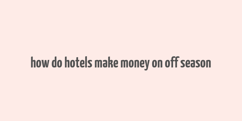 how do hotels make money on off season