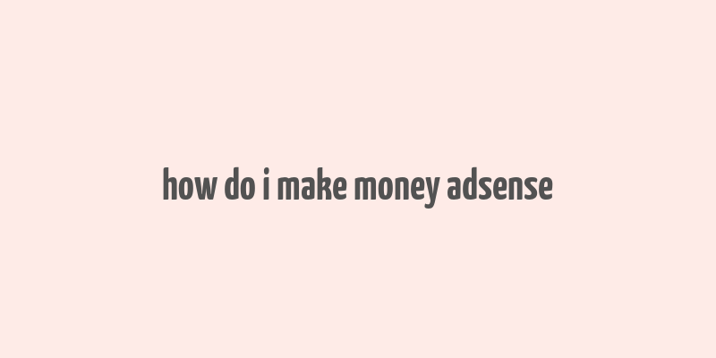 how do i make money adsense