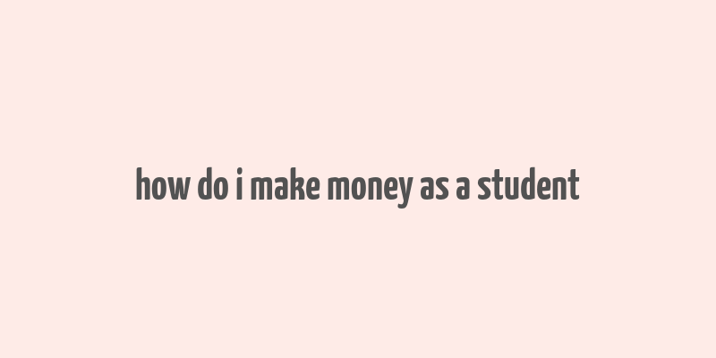 how do i make money as a student