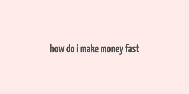 how do i make money fast