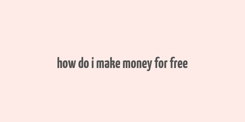 how do i make money for free