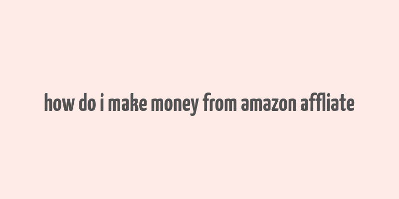 how do i make money from amazon affliate