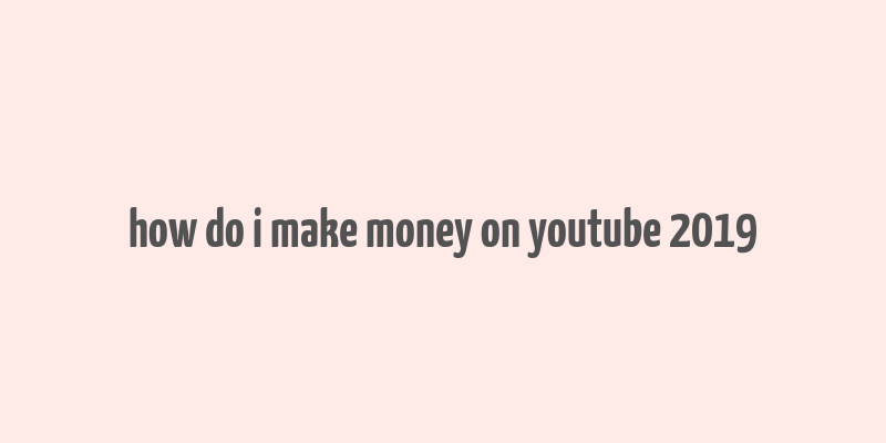 how do i make money on youtube 2019