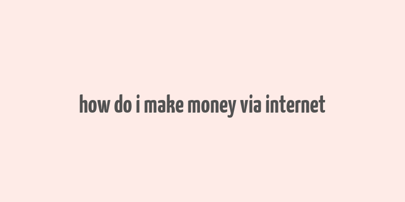 how do i make money via internet