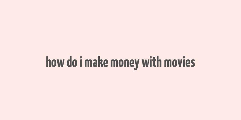 how do i make money with movies