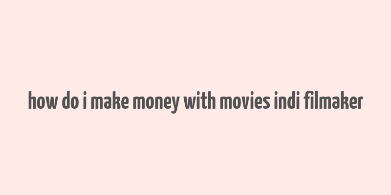 how do i make money with movies indi filmaker