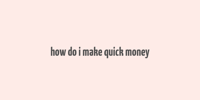 how do i make quick money