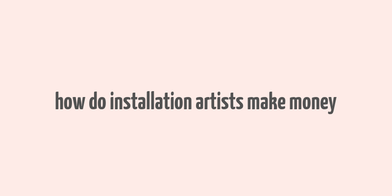 how do installation artists make money