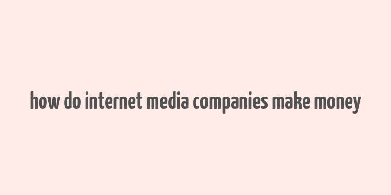 how do internet media companies make money