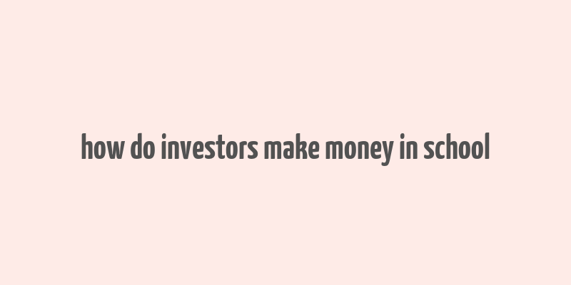 how do investors make money in school