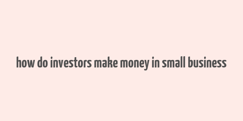 how do investors make money in small business