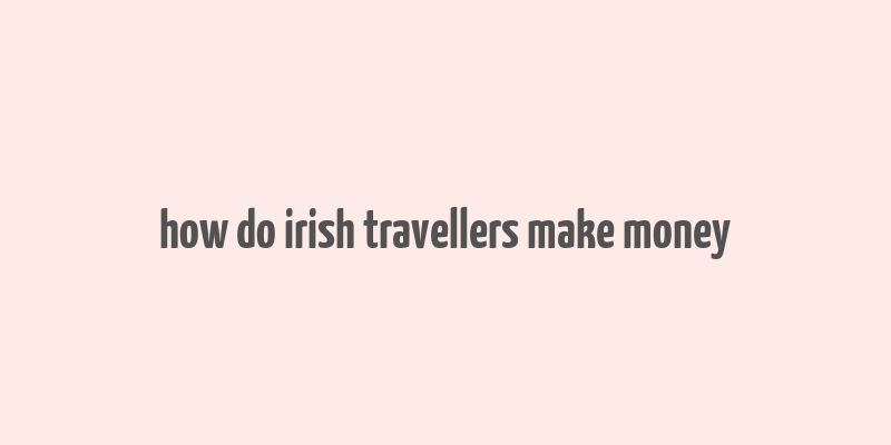 how do irish travellers make money