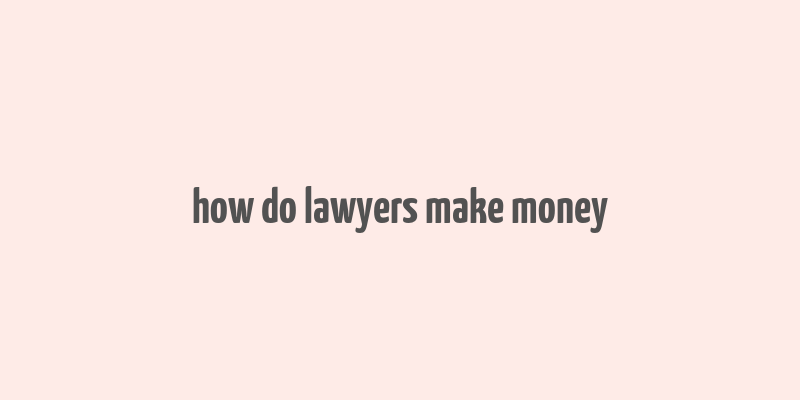 how do lawyers make money