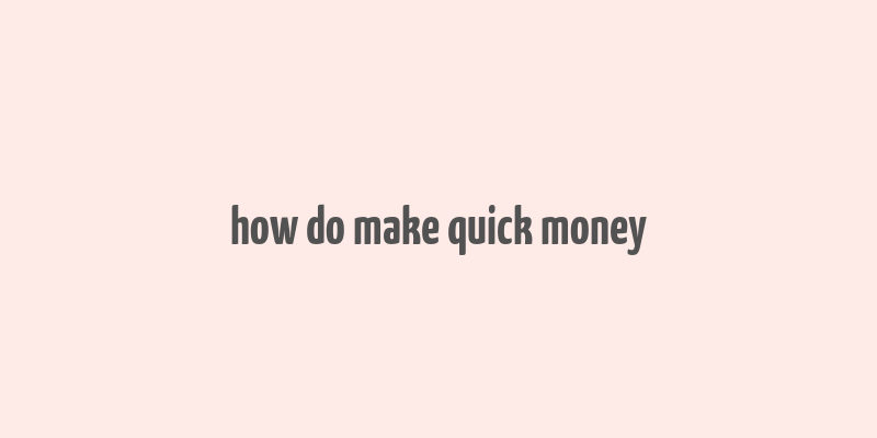 how do make quick money