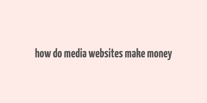 how do media websites make money