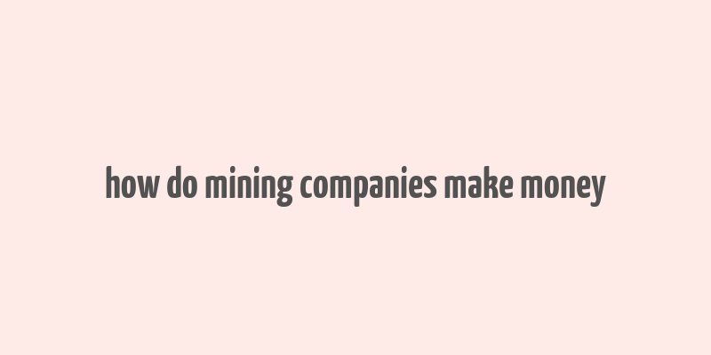 how do mining companies make money