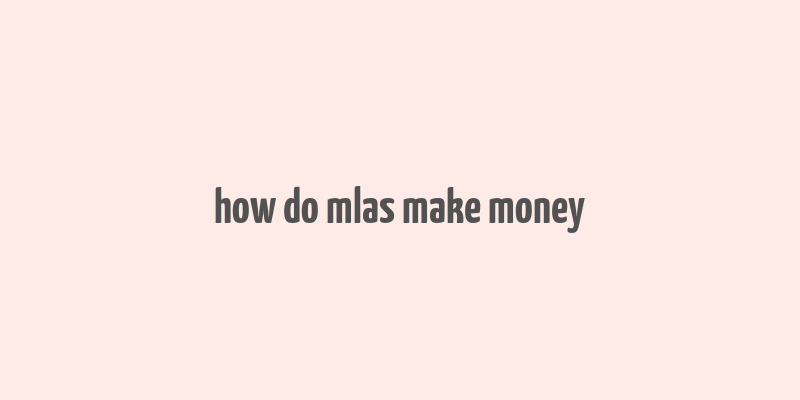 how do mlas make money