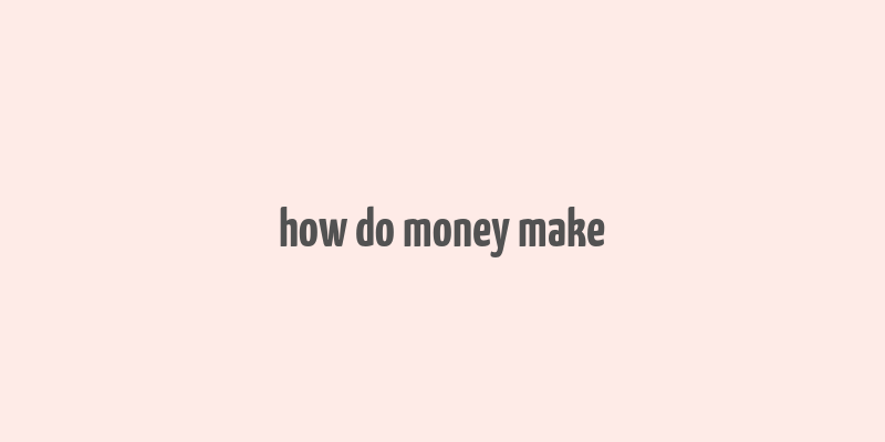 how do money make