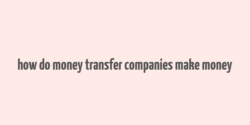 how do money transfer companies make money