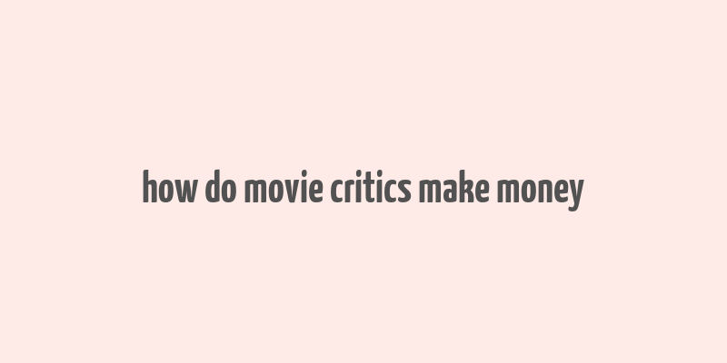 how do movie critics make money