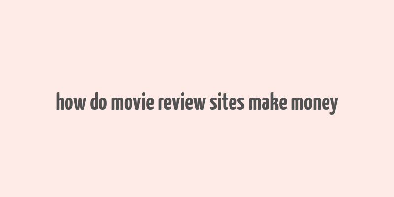 how do movie review sites make money