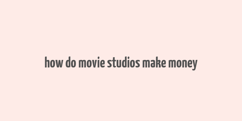 how do movie studios make money