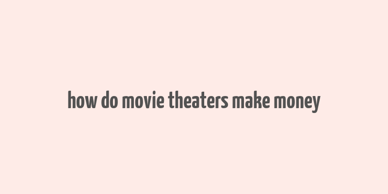 how do movie theaters make money