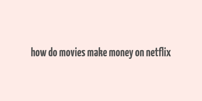 how do movies make money on netflix