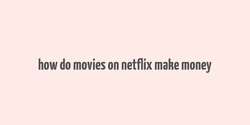 how do movies on netflix make money