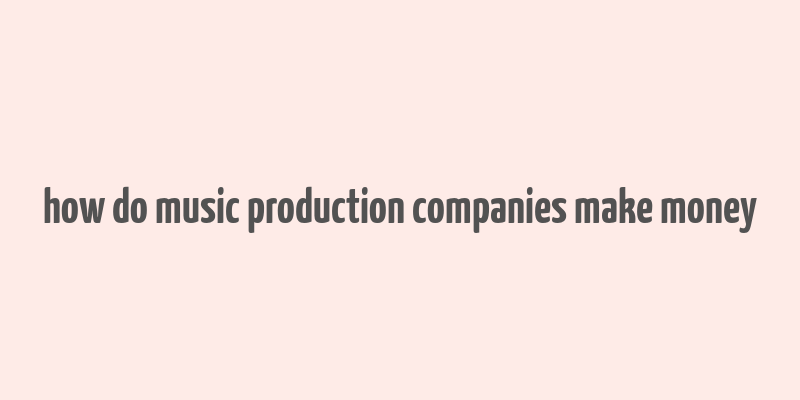 how do music production companies make money