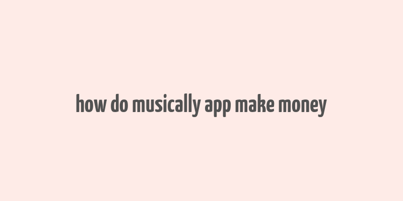 how do musically app make money